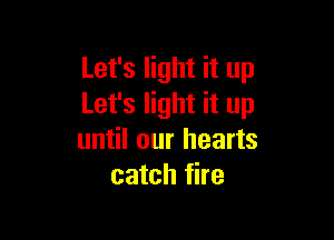 Let's light it up
Let's light it up

until our hearts
catch fire