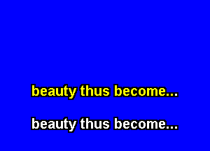 beauty thus become...

beauty thus become...