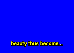 beauty thus become...