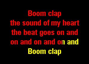 Boom clap
the sound of my heart
the heat goes on and
on and on and on and
Boom clap