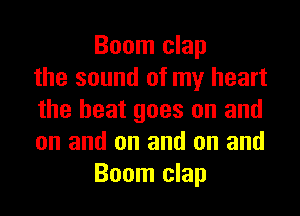 Boom clap
the sound of my heart
the heat goes on and
on and on and on and
Boom clap