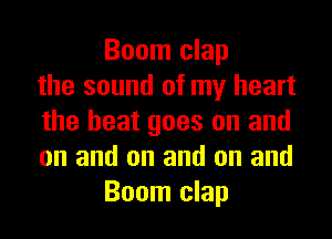 Boom clap
the sound of my heart
the heat goes on and
on and on and on and
Boom clap