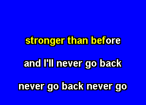 stronger than before

and I'll never go back

never go back never go