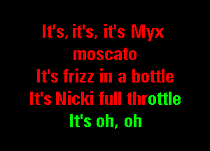 It's, it's, it's Myx
moscato

It's frizz in a bottle
It's Nicki full throttle
It's oh, oh