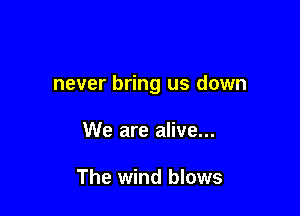 never bring us down

We are alive...

The wind blows