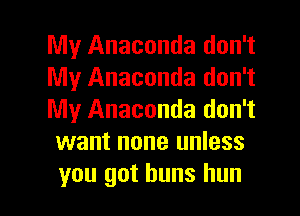 My Anaconda don't
My Anaconda don't
My Anaconda don't
want none unless

you got buns hun l