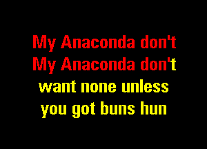 My Anaconda don't
My Anaconda don't

want none unless
you got buns hun