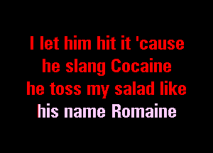 I let him hit it 'cause
he slang Cocaine

he toss my salad like
his name Romaine