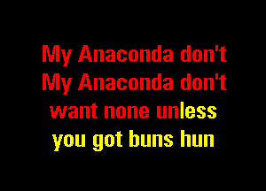 My Anaconda don't
My Anaconda don't

want none unless
you got buns hun