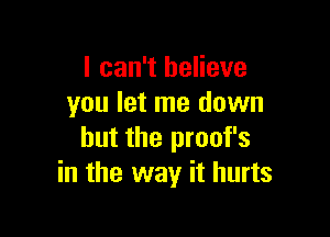 I can't believe
you let me down

but the proof's
in the way it hurts