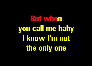 But when
you call me baby

I know I'm not
the only one