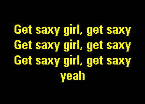 Get saxy girl, get saxy
Get saxy girl, get saxy

Get saxy girl, get saxy
yeah