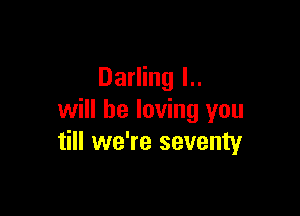 Darling L.
will be loving you

till we're seventy
