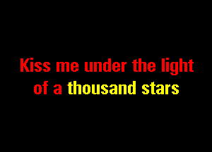 Kiss me under the light

of a thousand stars