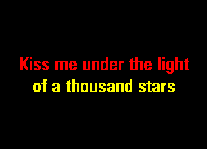 Kiss me under the light

of a thousand stars