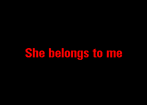 She belongs to me