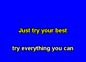 Just try your best

try everything you can
