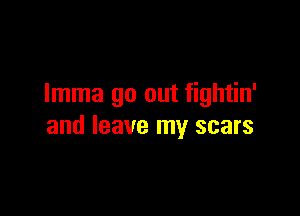 Imma go out fightin'

and leave my scars