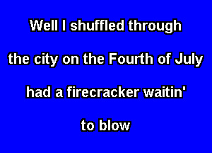 Well I shuffled through

the city on the Fourth of July

had a firecracker waitin'

to blow