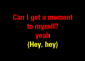 Can I get a moment
talnyseH?

yeah
(Hey. hey)