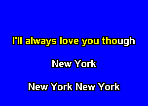 I'll always love you though

New York

New York New York