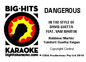 BIG'HITS DANGEROUS
.7 V1

IN THE SIYLE OF
DAVID GUETTA
FEAT. SAM MARTIN

Robbins! Manini
L A Iuinfom Gueua! Euigan

WOKE C opyr Igm Control

blghnskaraokc.com o CIDA P'oducliOIs m, ud zou