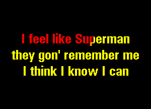 I feel like Superman

they gon' remember me
I think I know I can