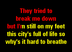 They tried to
break me down
but I'm still on my feet
this city's full of life so
why's it hard to breathe