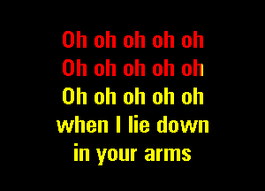 Oh oh oh oh oh
Oh oh oh oh Oh

Oh oh oh oh oh
when I lie down
in your arms