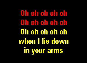 Oh oh oh oh oh
Oh oh oh oh Oh

Oh oh oh oh oh
when I lie down
in your arms