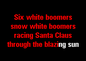 Six white boomers
snow white boomers
racing Santa Claus
through the blazing sun