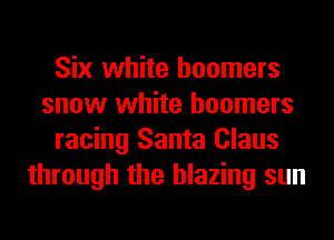 Six white boomers
snow white boomers
racing Santa Claus
through the blazing sun