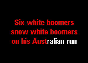 Six white boomers

snow white boomers
on his Australian run