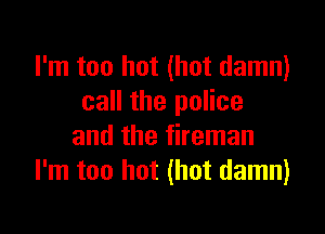 I'm too hot (hot damn)
call the police

and the fireman
I'm too hot (hot damn)
