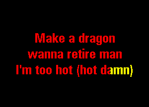 Make a dragon

wanna retire man
I'm too hot (hot damn)