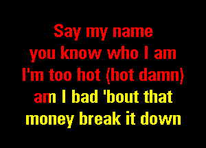 Say my name
you know who I am
I'm too hot (hot damn)
am I had 'hout that
money break it down