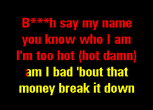 amen say my name

you know who I am
I'm too hot (hot damn)

am I had 'hout that
money break it down