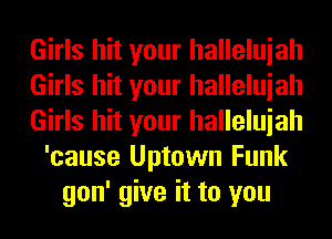 Girls hit your halleluiah
Girls hit your halleluiah
Girls hit your halleluiah
'cause Uptown Funk
gon' give it to you