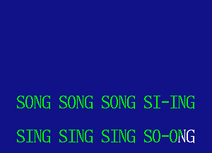 SONG SONG SONG SI-ING
SING SING SING SO-ONG