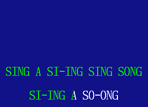 SING A SI-ING SING SONG
SI-ING A SO-ONG