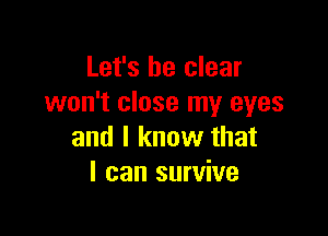 Let's be clear
won't close my eyes

and I know that
I can survive