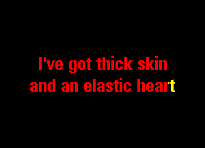 I've got thick skin

and an elastic heart