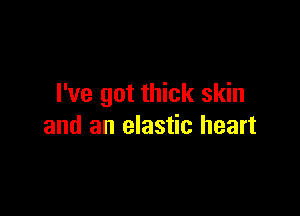 I've got thick skin

and an elastic heart