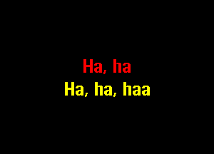 Ha,ha

Ha,ha,haa