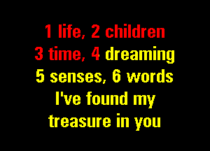1 life, 2 children
3 time, 4 dreaming

5 senses, 6 words
I've found my
treasure in you