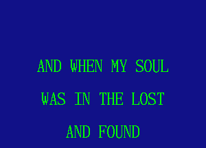 AND WHEN MY SOUL

WAS IN THE LOST
AND FOUND