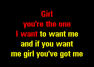 Girl
you're the one

I want to want me
and if you want
me girl you've got me