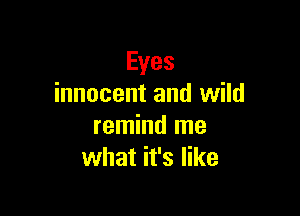 Eyes
innocent and wild

remind me
what it's like