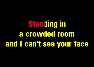 Standing in

a crowded room
and I can't see your face