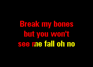 Break my bones

but you won't
see me fall oh no